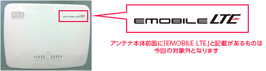 アンテナ本体前面に「EMOBILE LTE」と記載があるものは今回の対象外となります