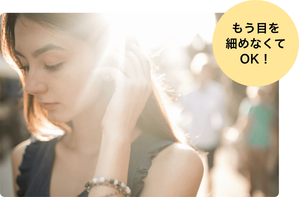 もう目を細めなくてOK！