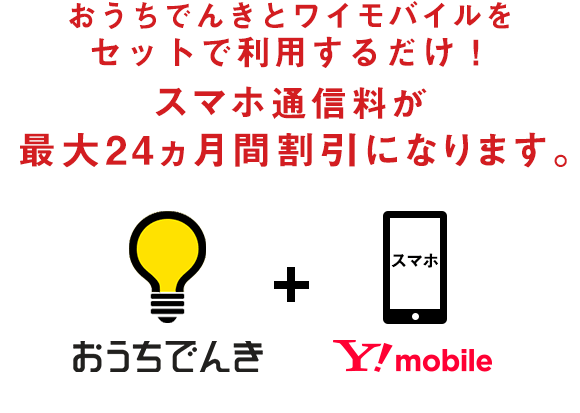 おうちでんきとワイモバイルをセットで利用するだけ！スマホ通信料が毎月ずーっと割引になります。