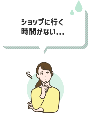 ショップに行く時間がない...