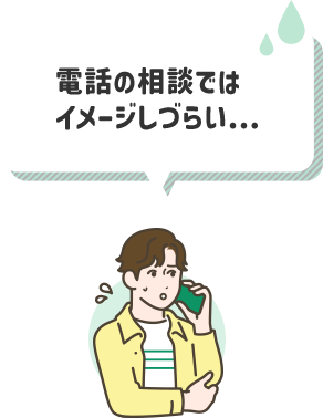 電話の相談ではイメージしづらい...