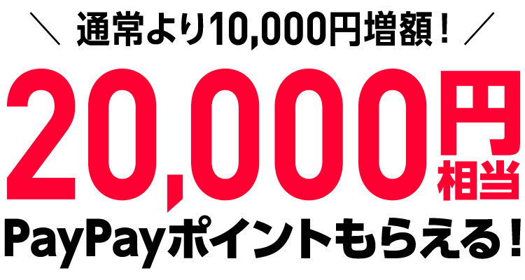 通常より10,000円増額!PayPayポイント20,000円相当もらえる!